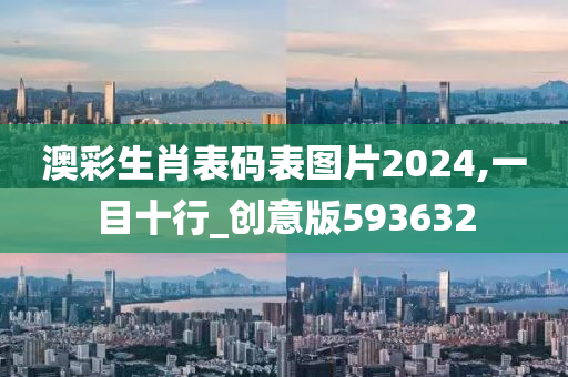 澳彩生肖表码表图片2024,一目十行_创意版593632