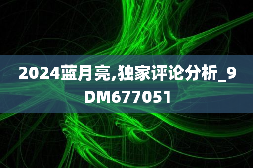 2024蓝月亮,独家评论分析_9DM677051