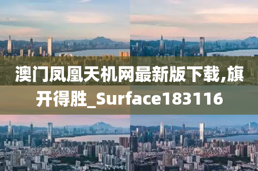 澳门凤凰天机网最新版下载,旗开得胜_Surface183116