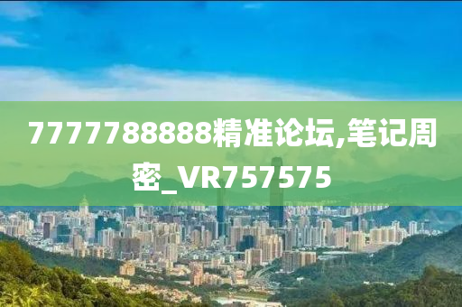 7777788888精准论坛,笔记周密_VR757575