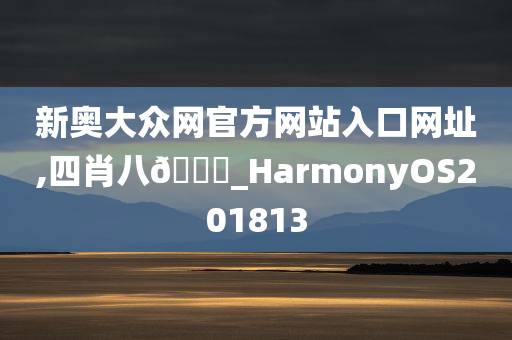 新奥大众网官方网站入口网址,四肖八🐎_HarmonyOS201813