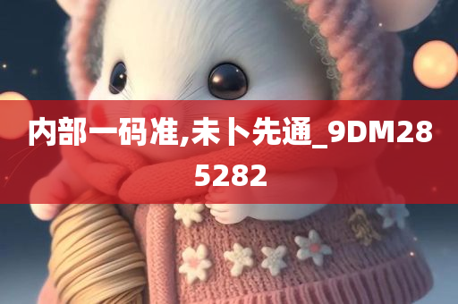 内部一码准,未卜先通_9DM285282