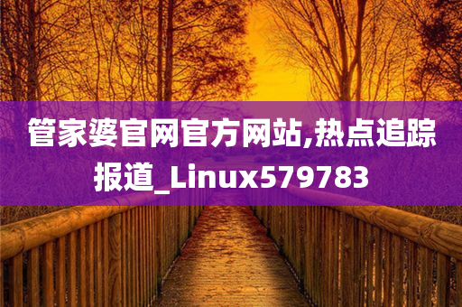 管家婆官网官方网站,热点追踪报道_Linux579783