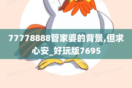 77778888管家婆的背景,但求心安_好玩版7695