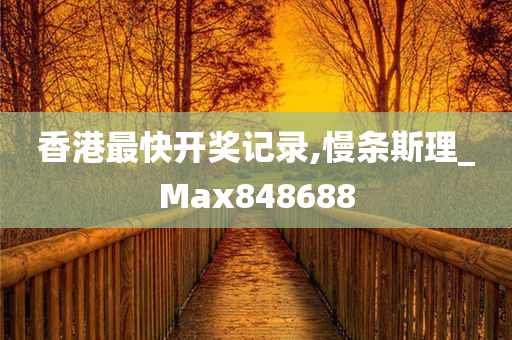 香港最快开奖记录,慢条斯理_Max848688