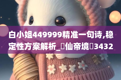 白小姐449999精准一句诗,稳定性方案解析_‌仙帝境‌3432