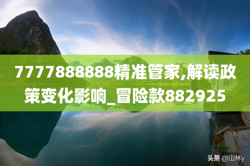 7777888888精准管家,解读政策变化影响_冒险款882925