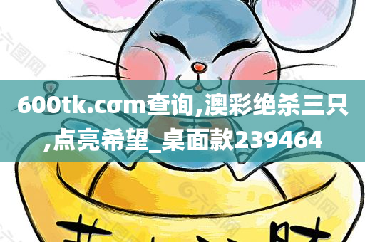 600tk.cσm查询,澳彩绝杀三只,点亮希望_桌面款239464