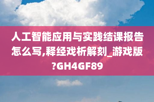 人工智能应用与实践结课报告怎么写,释经戏析解刻_游戏版?GH4GF89