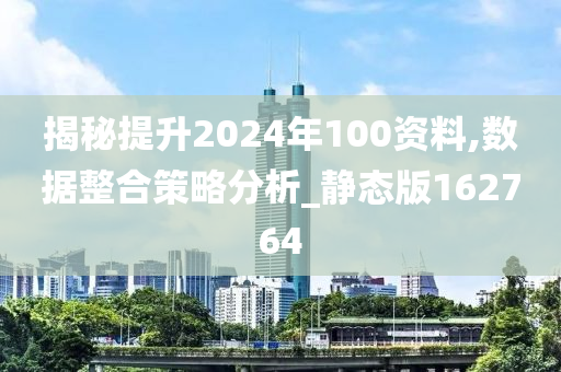 揭秘提升2024年100资料,数据整合策略分析_静态版162764