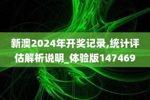 新澳2024年开奖记录,统计评估解析说明_体验版147469