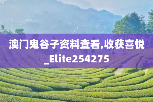 澳门鬼谷子资料查看,收获喜悦_Elite254275