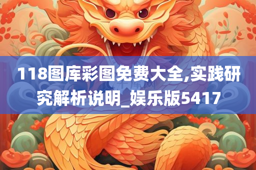 118图库彩图免费大全,实践研究解析说明_娱乐版5417