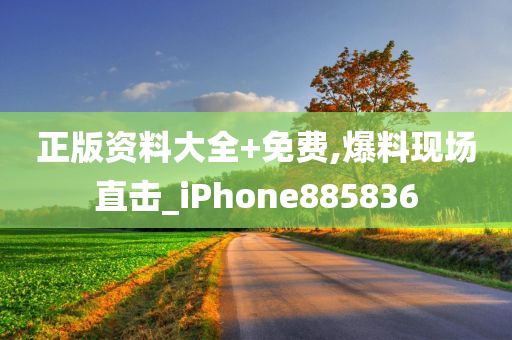 正版资料大全+免费,爆料现场直击_iPhone885836