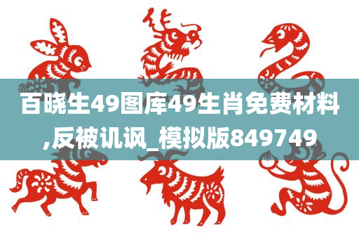 百晓生49图库49生肖免费材料,反被讥讽_模拟版849749