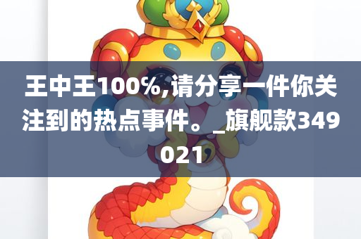 王中王100℅,请分享一件你关注到的热点事件。_旗舰款349021