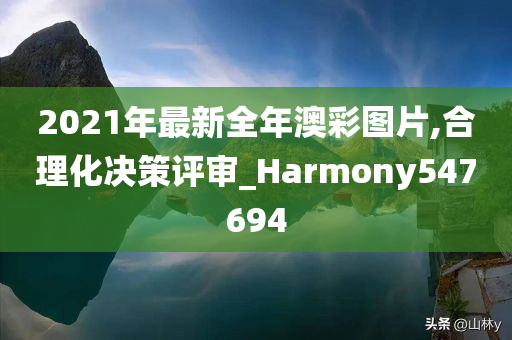 2021年最新全年澳彩图片,合理化决策评审_Harmony547694