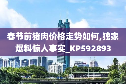 春节前猪肉价格走势如何,独家爆料惊人事实_KP592893