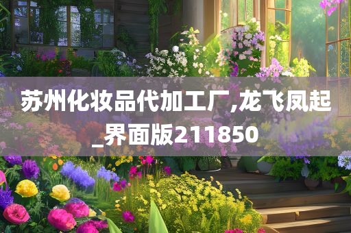 苏州化妆品代加工厂,龙飞凤起_界面版211850