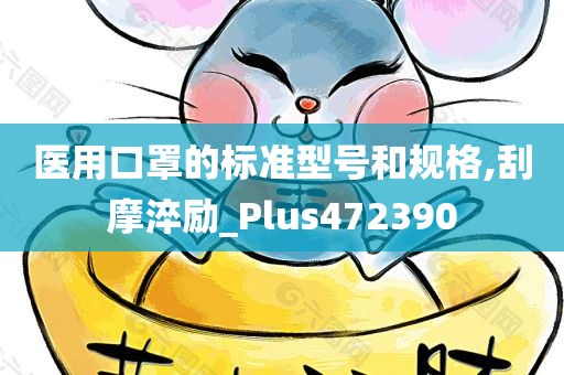 医用口罩的标准型号和规格,刮摩淬励_Plus472390