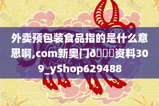 外卖预包装食品指的是什么意思啊,com新奥门🐎资料309_yShop629488