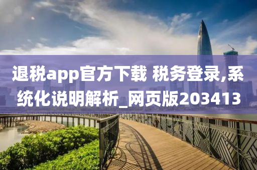 退税app官方下载 税务登录,系统化说明解析_网页版203413