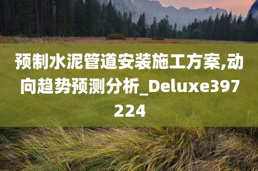 预制水泥管道安装施工方案,动向趋势预测分析_Deluxe397224