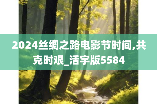 2024丝绸之路电影节时间,共克时艰_活字版5584