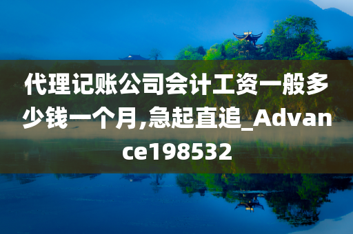 代理记账公司会计工资一般多少钱一个月,急起直追_Advance198532