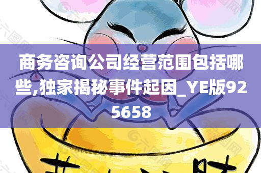 商务咨询公司经营范围包括哪些,独家揭秘事件起因_YE版925658