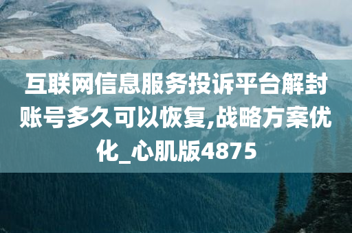 互联网信息服务投诉平台解封账号多久可以恢复,战略方案优化_心肌版4875