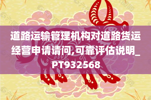 道路运输管理机构对道路货运经营申请请问,可靠评估说明_PT932568