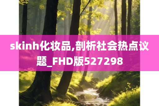 skinh化妆品,剖析社会热点议题_FHD版527298