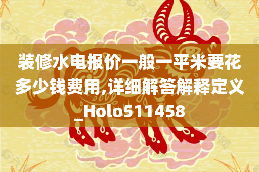 装修水电报价一般一平米要花多少钱费用,详细解答解释定义_Holo511458