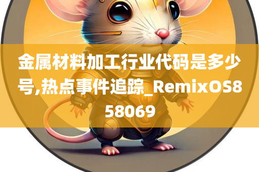 金属材料加工行业代码是多少号,热点事件追踪_RemixOS858069