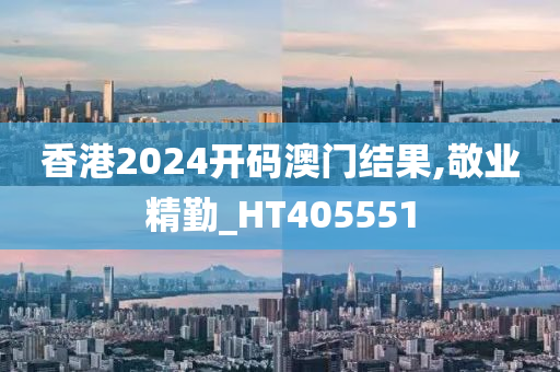 香港2024开码澳门结果,敬业精勤_HT405551