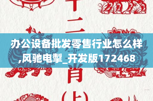 办公设备批发零售行业怎么样,风驰电掣_开发版172468