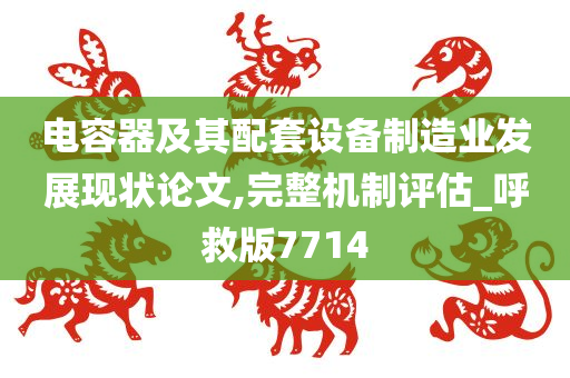 电容器及其配套设备制造业发展现状论文,完整机制评估_呼救版7714