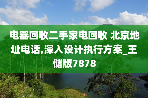 电器回收二手家电回收 北京地址电话,深入设计执行方案_王储版7878