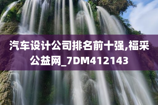 汽车设计公司排名前十强,福采公益网_7DM412143