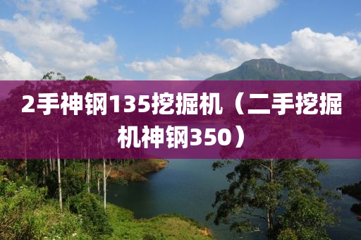 2手神钢135挖掘机（二手挖掘机神钢350）