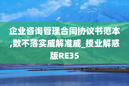 企业咨询管理合同协议书范本,数不落实威解准威_授业解惑版RE35