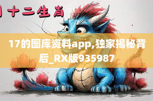 17的图库资料app,独家揭秘背后_RX版935987