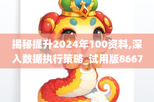 揭秘提升2024年100资料,深入数据执行策略_试用版8667