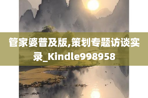 管家婆普及版,策划专题访谈实录_Kindle998958