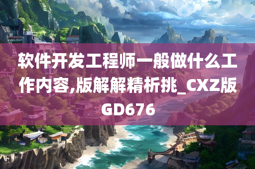 软件开发工程师一般做什么工作内容,版解解精析挑_CXZ版GD676