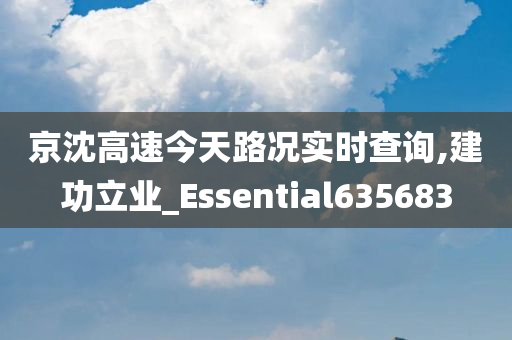 京沈高速今天路况实时查询,建功立业_Essential635683