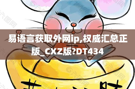 易语言获取外网ip,权威汇总正版_CXZ版?DT434