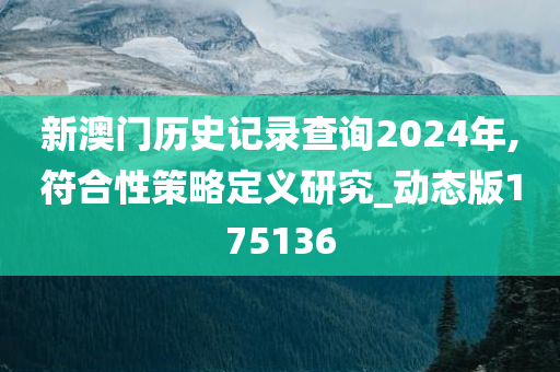 新澳门历史记录查询2024年,符合性策略定义研究_动态版175136