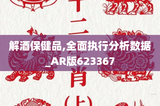 解酒保健品,全面执行分析数据_AR版623367